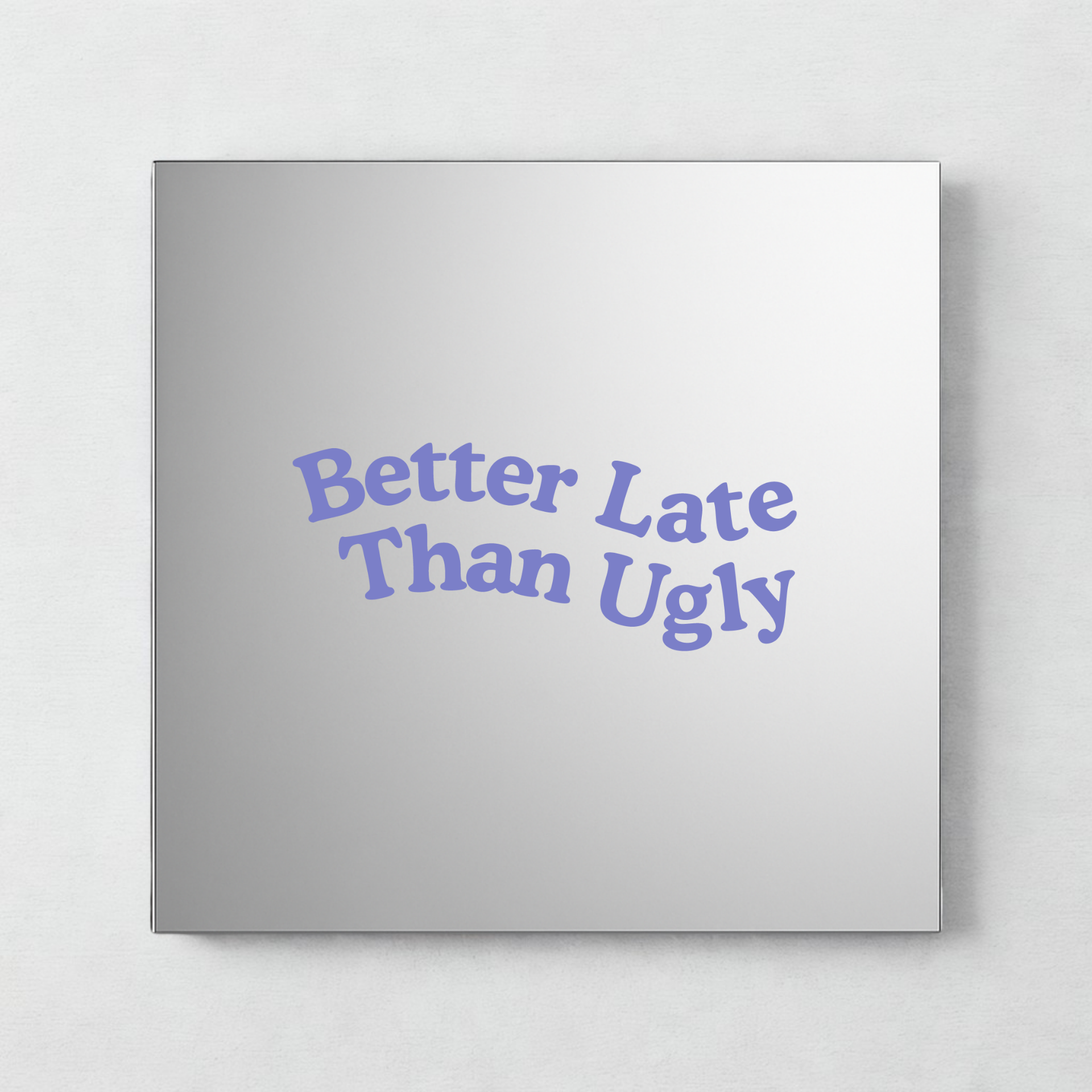 Better late than ugly - mirror